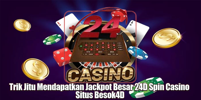 Trik Mendapatkan Jackpot Besar 24D Spin Casino Situs Besok4D